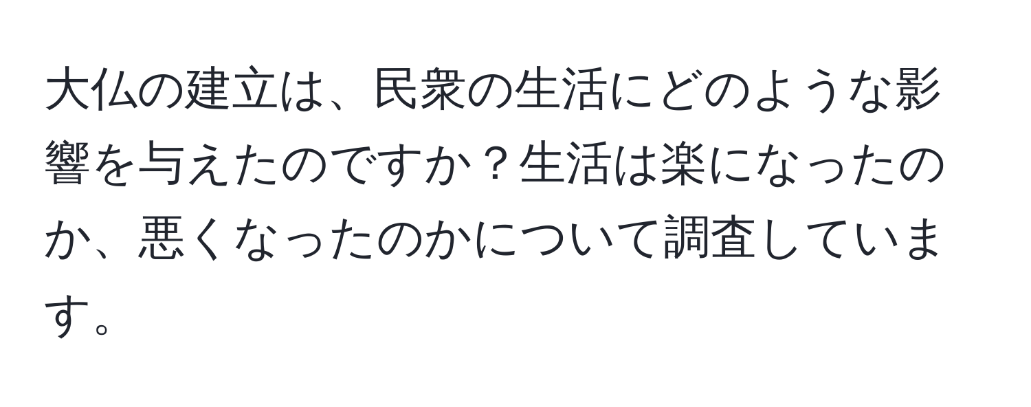 大仏の建立は、民衆の生活にどのような影響を与えたのですか？生活は楽になったのか、悪くなったのかについて調査しています。