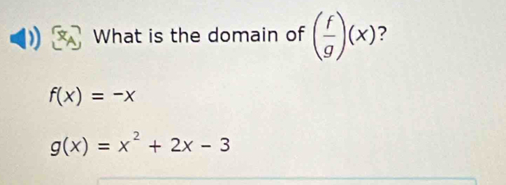 What is the domain of ( f/g )(x) 7
f(x)=-x
g(x)=x^2+2x-3