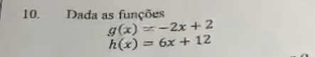 Dada as funções
g(x)=-2x+2
h(x)=6x+12