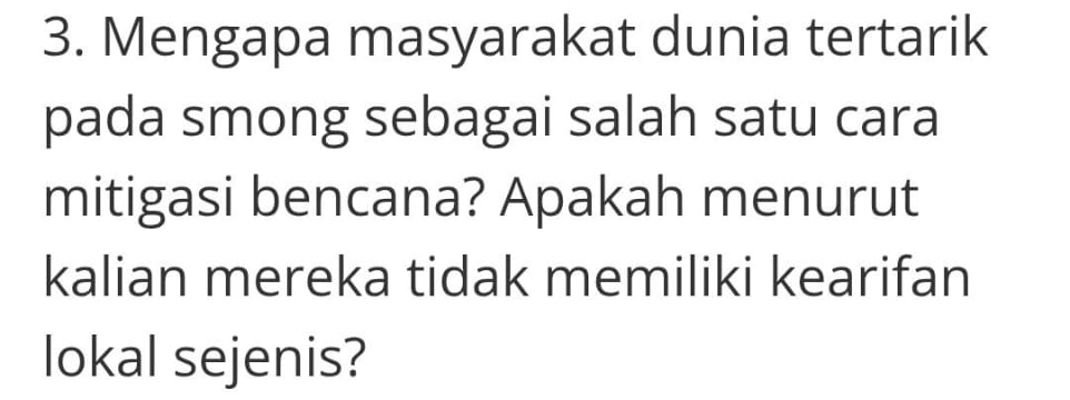 Mengapa masyarakat dunia tertarik 
pada smong sebagai salah satu cara 
mitigasi bencana? Apakah menurut 
kalian mereka tidak memiliki kearifan 
lokal sejenis?