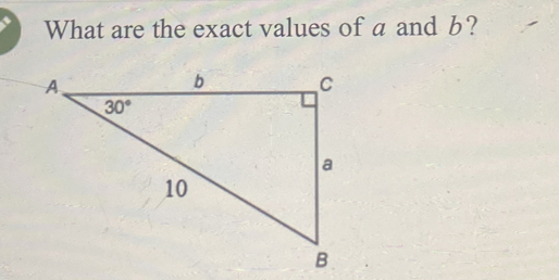 What are the exact values of a and b? A b C 30° a 10 B [Math]