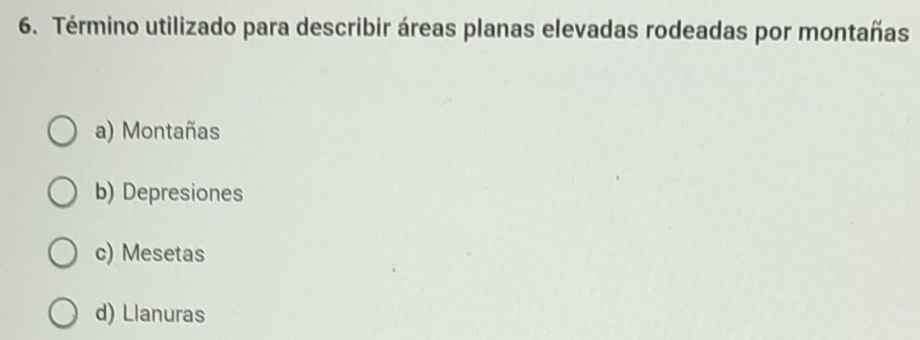 Término utilizado para describir áreas planas elevadas rodeadas por montañas
a) Montañas
b) Depresiones
c) Mesetas
d) Llanuras