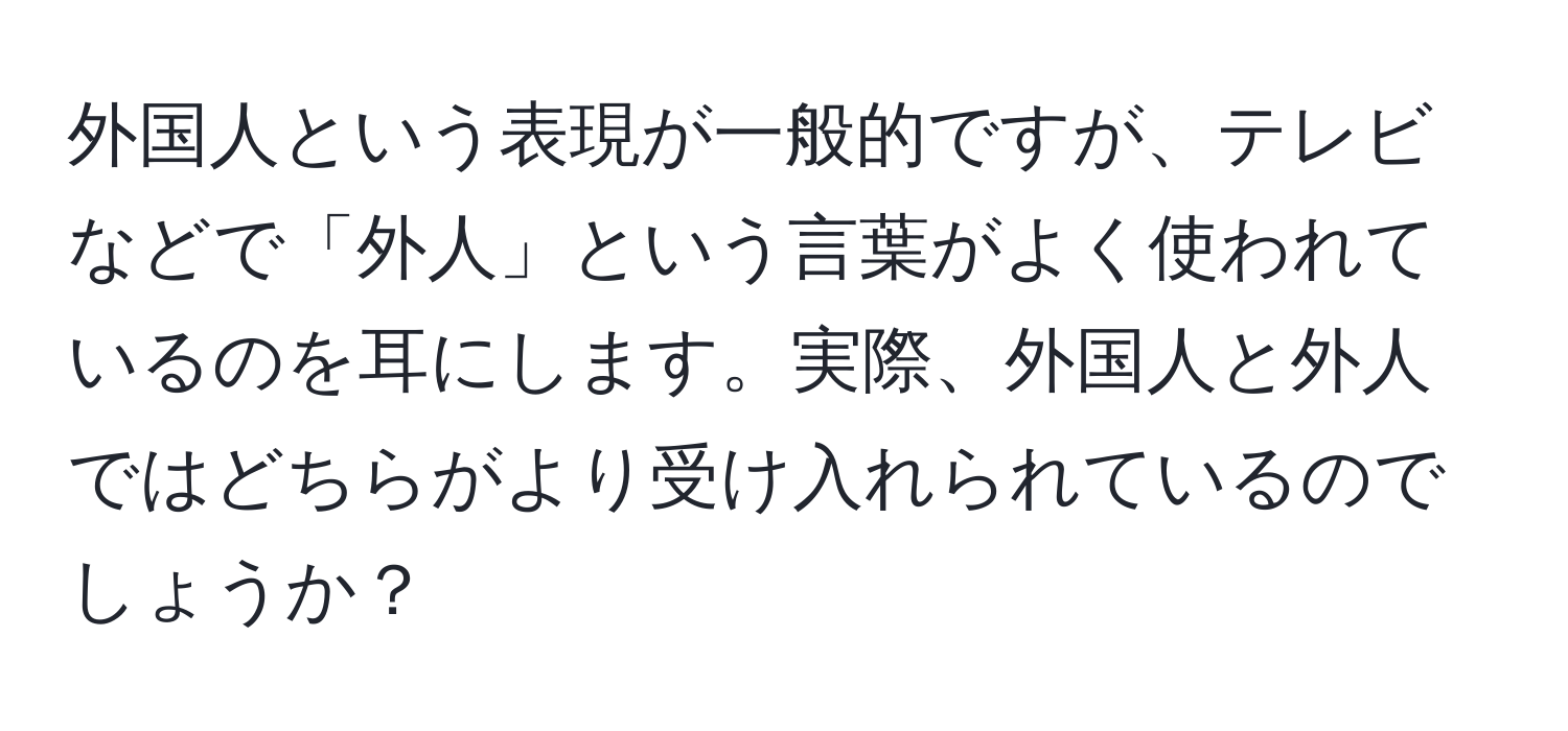 外国人という表現が一般的ですが、テレビなどで「外人」という言葉がよく使われているのを耳にします。実際、外国人と外人ではどちらがより受け入れられているのでしょうか？