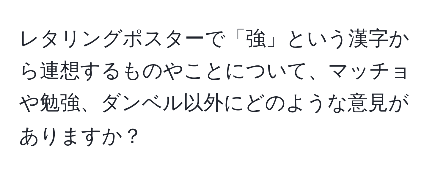 レタリングポスターで「強」という漢字から連想するものやことについて、マッチョや勉強、ダンベル以外にどのような意見がありますか？