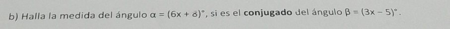 Halla la medida del ángulo alpha =(6x+delta )^circ  , si es el conjugado del ángulo beta =(3x-5)^circ .