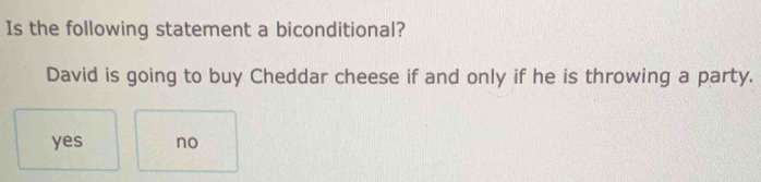 Is the following statement a biconditional?
David is going to buy Cheddar cheese if and only if he is throwing a party.
yes no