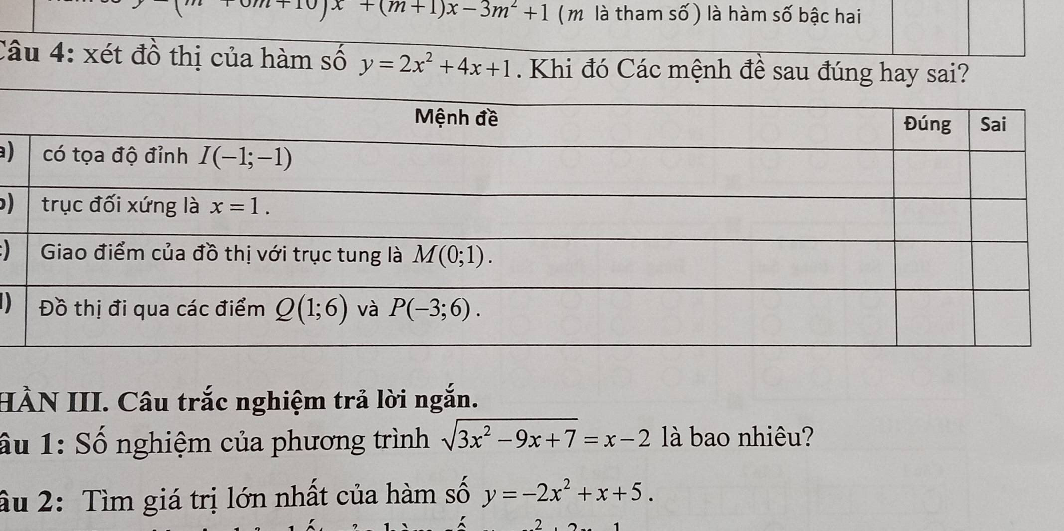 +10)x+(m+1)x-3m^2+1 ( m là tham số ) là hàm số bậc hai
Câu 4: xét đồ thị của hàm số y=2x^2+4x+1 Khi đó Các mệnh đề sau đúng hay sai?
a)
)
)
D
HÀN III. Câu trắc nghiệm trả lời ngắn.
ấu 1: Số nghiệm của phương trình sqrt(3x^2-9x+7)=x-2 là bao nhiêu?
âu 2: Tìm giá trị lớn nhất của hàm số y=-2x^2+x+5.
,