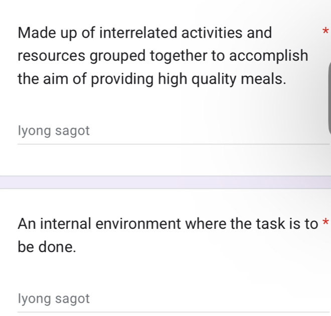 Made up of interrelated activities and * 
resources grouped together to accomplish 
the aim of providing high quality meals. 
lyong sagot 
An internal environment where the task is to * 
be done. 
lyong sagot