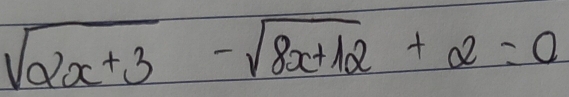 sqrt(2x+3)-sqrt(8x+12)+2=0