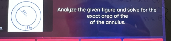 Analyze the given figure and solve for the 
exact area of the 
of the annulus. 
: 1