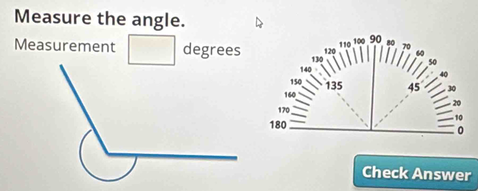 Measure the angle. 
Measurement degrees 
Check Answer