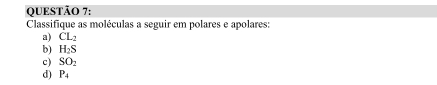 Classifique as moléculas a seguir em polares e apolares: 
a) CL_2
b) H_2S
c) SO_2
d) P_4