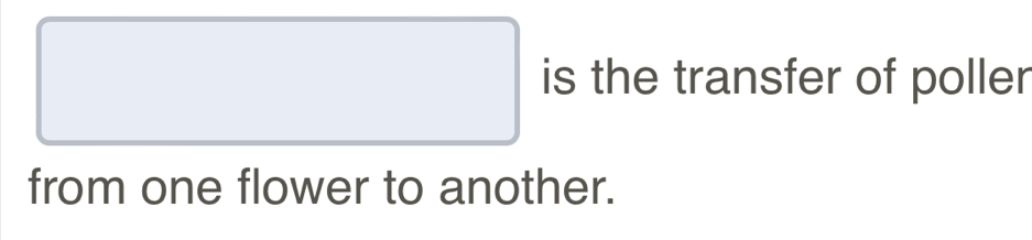 .... 
□ is the transfer of poller 
from one flower to another.