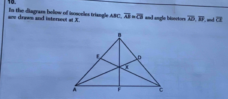 In the diagram below of isosceles triangle ABC, overline AB≌ overline CB and angle bisectors overline AD, overline BF
are drawn and intersect at X. , and overline CE