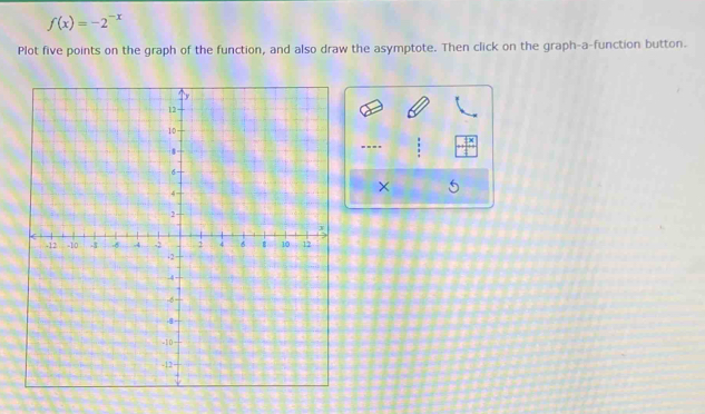 f(x)=-2^(-x)
Plot five points on the graph of the function, and also draw the asymptote. Then click on the graph-a-function button. 
- --- 
×