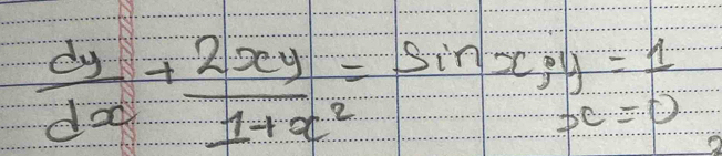  dy/dx + 2xy/1+x^2 =sin x; y=1