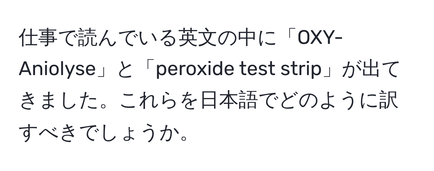 仕事で読んでいる英文の中に「OXY-Aniolyse」と「peroxide test strip」が出てきました。これらを日本語でどのように訳すべきでしょうか。