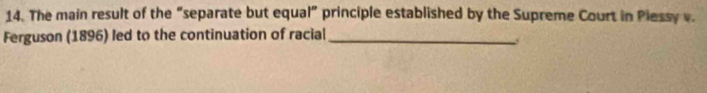 The main result of the “separate but equal” principle established by the Supreme Court in Piessy v. 
Ferguson (1896) led to the continuation of racial_