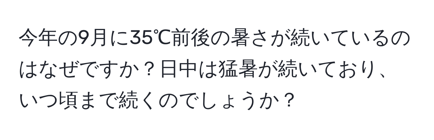 今年の9月に35℃前後の暑さが続いているのはなぜですか？日中は猛暑が続いており、いつ頃まで続くのでしょうか？