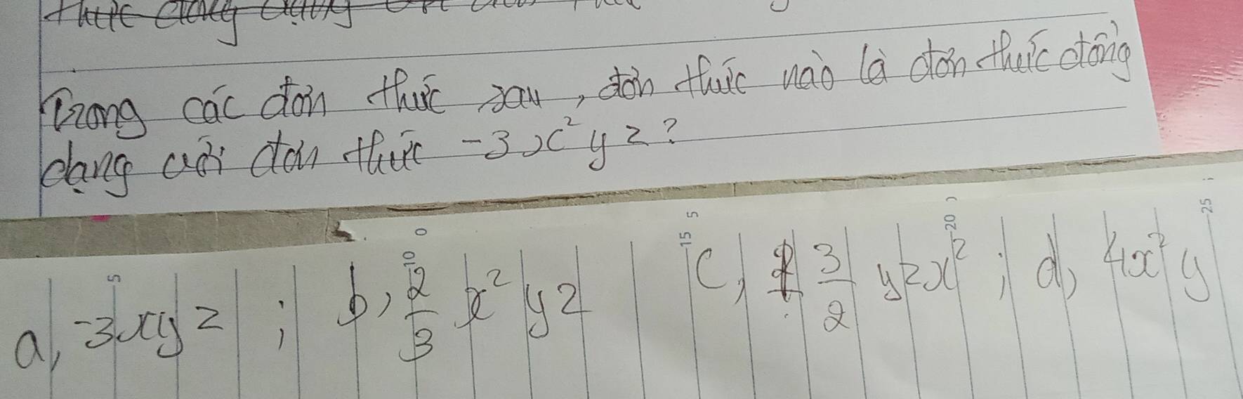 Yzong cac doin thut sau, dòn fuic wao là dǎn thuic stóng
elang an dou thie -3x^2yz ?
a, -3xy^2|; b,  2/3 x^2y^2
cf 3/2 yzx^2; d, 4x^2y^3