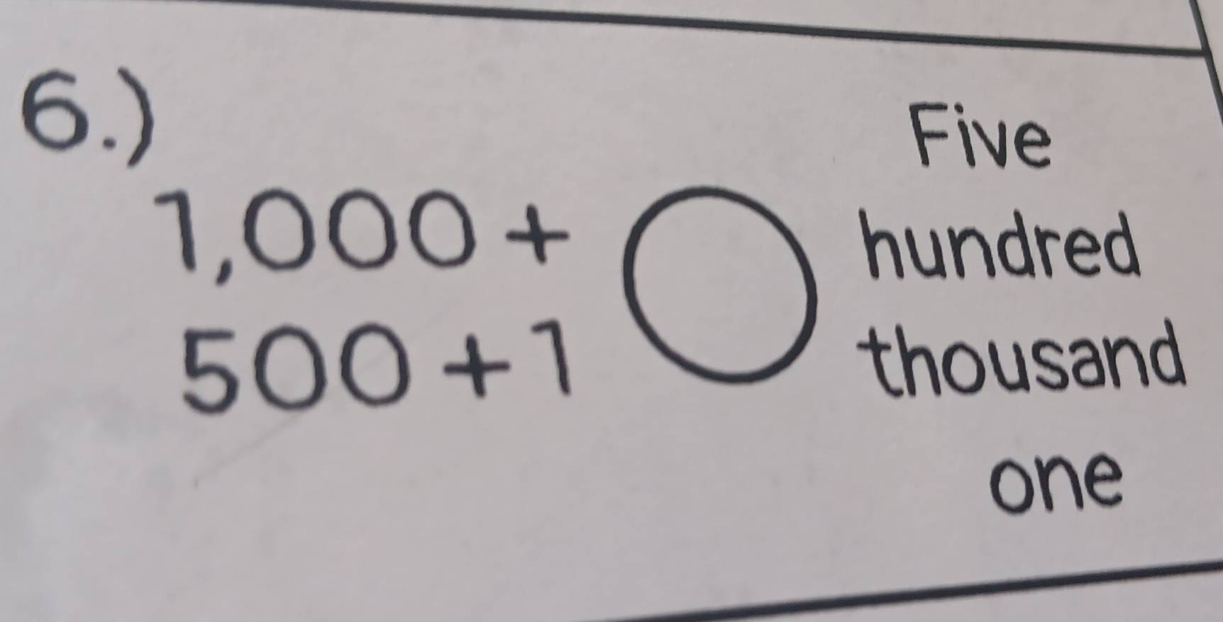 6.) 
Five
1,000+
hundred
500+1 thousand
one