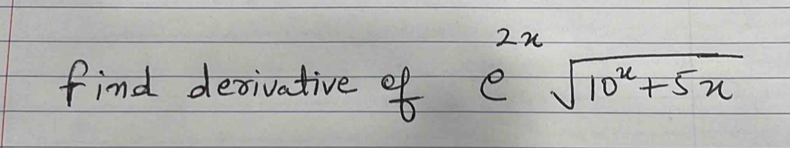 find decivative of
e^(2x)sqrt(10^x+5x)