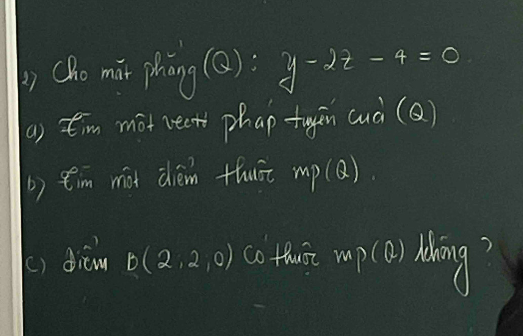 ) Cho mir phāng (Q):y-2z-4=0
a) tim mot rect phap tagen (uà (Q) 
b) e'm mit dèin thuāt m P(Q)
() dién B(2,2,0) co thit mup (O) Māng?