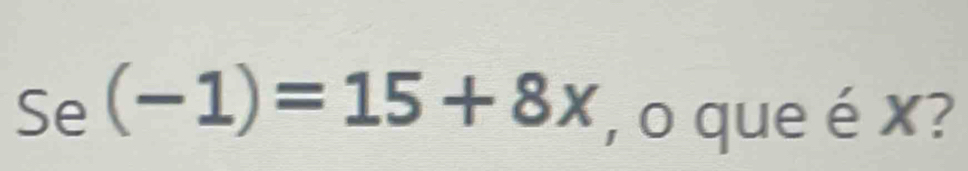 Se(-1)=15+8x , o que é x?