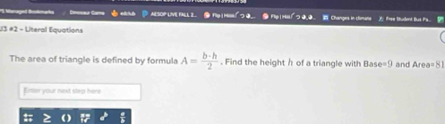 Nanaged Bcokmarka AESOP LVE FILL 2. ● Flp! Hiiiiiii0. ● Flp | Hiil/ つ 3.0. Changes in climate Tree Student Bus Pa. 
U3 #2 - Literal Equations 
The area of triangle is defined by formula A= b· h/2 . Find the height h of a triangle with Bas e=9 and Area=81
Enter your next step here