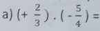 (+ 2/3 )· (- 5/4 )=