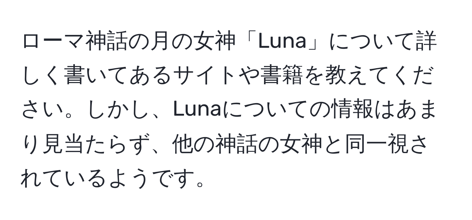 ローマ神話の月の女神「Luna」について詳しく書いてあるサイトや書籍を教えてください。しかし、Lunaについての情報はあまり見当たらず、他の神話の女神と同一視されているようです。