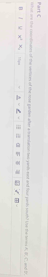 What are the coordinates of the vertices of the rose garden after a translation two yards east and four yards south? Use the terms A', B', C ', and D', 
B I U X^2 X_2 15px