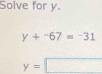 Solve for y.
y+^-67=-31
y=□