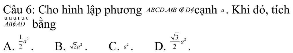 Cho hình lập phương ABCD.A& & d#cạnh #. Khi đó, tích
ABEAD" bằng
A.  1/2 a^2. B. sqrt(2)a^2 □  C. a^2. D.  sqrt(3)/2 a^2