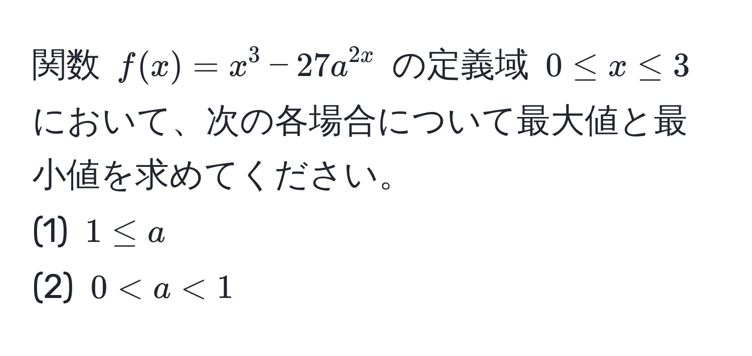 関数 $f(x) = x^3 - 27a^2x$ の定義域 $0 ≤ x ≤ 3$ において、次の各場合について最大値と最小値を求めてください。  
(1) $1 ≤ a$  
(2) $0 < a < 1$