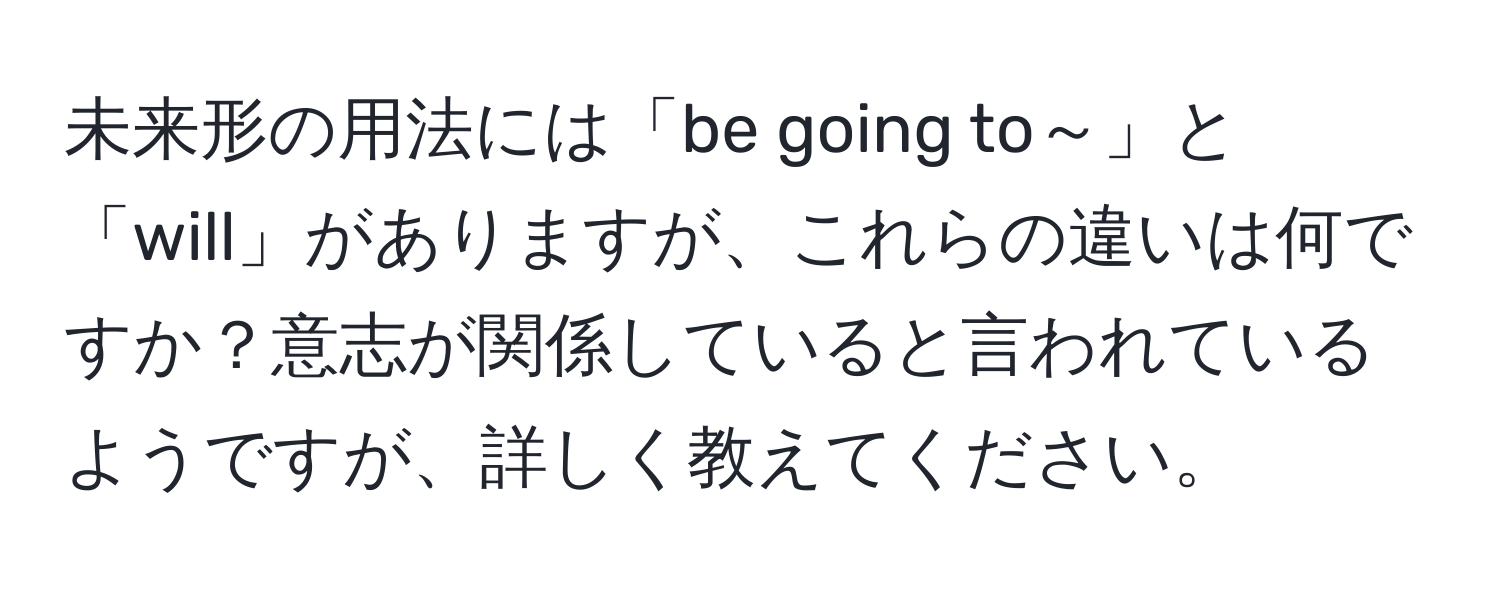 未来形の用法には「be going to～」と「will」がありますが、これらの違いは何ですか？意志が関係していると言われているようですが、詳しく教えてください。