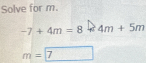 Solve for m.
-7+4m=8 4 4m+5m
m=7