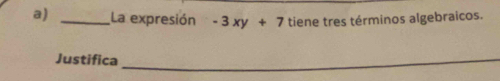 La expresión -3xy+7 tiene tres términos algebraicos. 
Justifica_