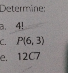 Determine: 
a. 4!
C. P(6,3)
e. 12C7 2