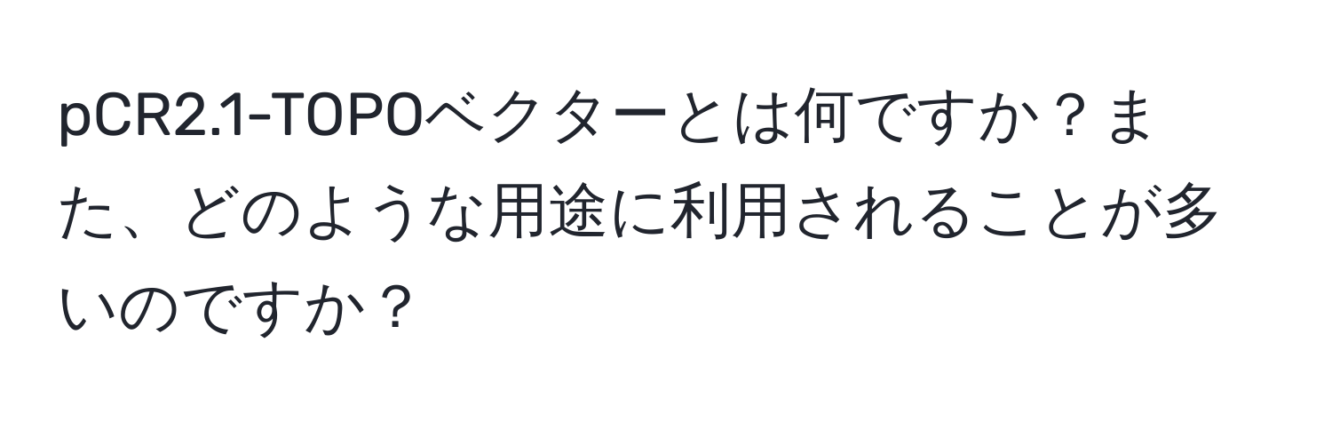 pCR2.1-TOPOベクターとは何ですか？また、どのような用途に利用されることが多いのですか？
