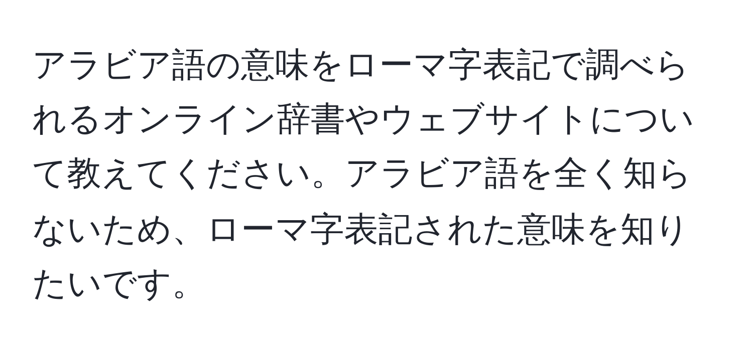 アラビア語の意味をローマ字表記で調べられるオンライン辞書やウェブサイトについて教えてください。アラビア語を全く知らないため、ローマ字表記された意味を知りたいです。