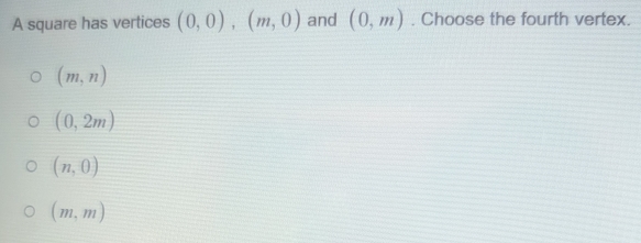 A square has vertices (0,0), (m,0) and (0,m). Choose the fourth vertex.
(m,n)
(0,2m)
(n,0)
(m,m)