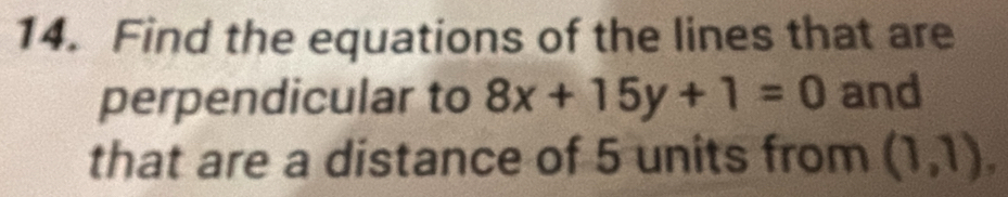 Find the equations of the lines that are 
perpendicular to 8x+15y+1=0 and 
that are a distance of 5 units from (1,1),