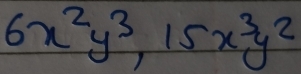 6x^2y^3, 15x^3y^2