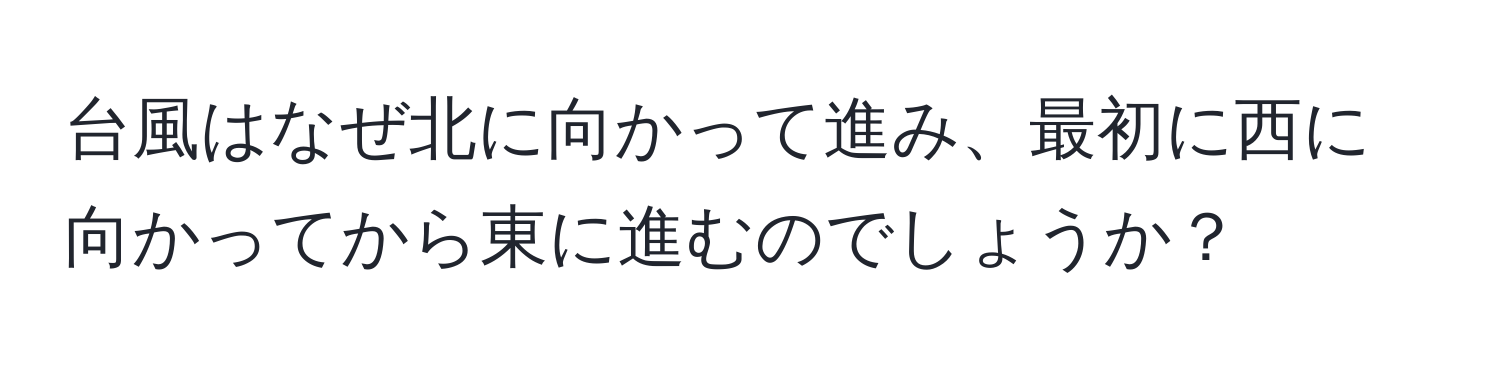 台風はなぜ北に向かって進み、最初に西に向かってから東に進むのでしょうか？