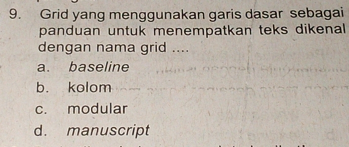 Grid yang menggunakan garis dasar sebagai
panduan untuk menempatkan teks dikenal 
dengan nama grid ....
a. baseline
b. kolom
c. modular
d. manuscript