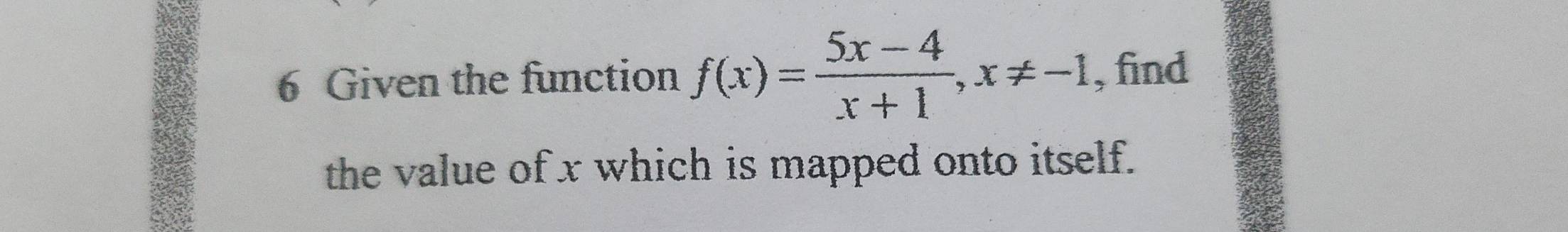 Given the function f(x)= (5x-4)/x+1 , x!= -1 , find 
the value of x which is mapped onto itself.