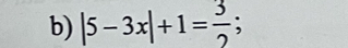 |5-3x|+1= 3/2 ;