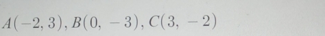 A(-2,3), B(0,-3), C(3,-2)