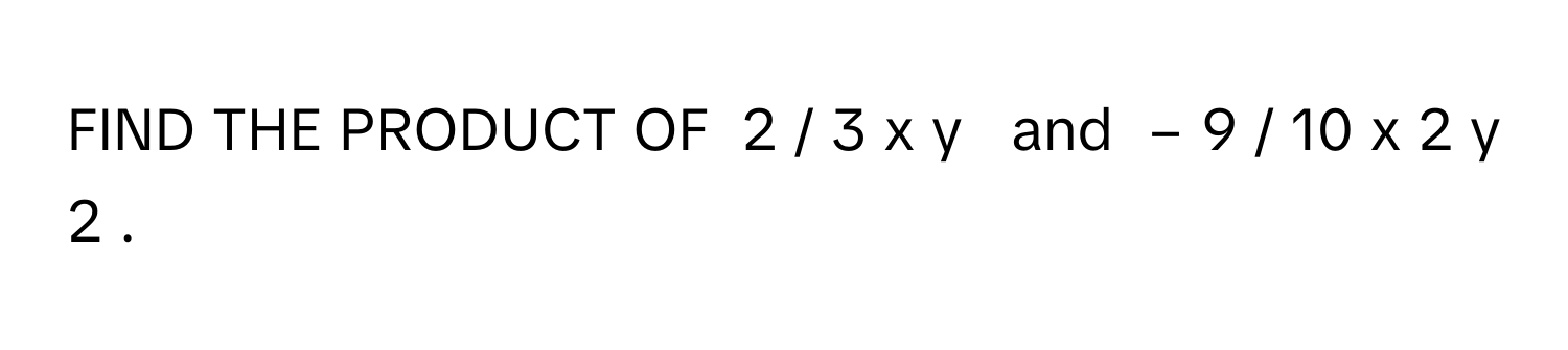 FIND THE PRODUCT OF  2  /    3  x  y       and  −  9  /    10  x   2      y   2      .